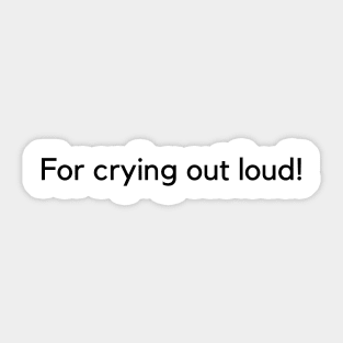 For Crying Out Loud Sticker
